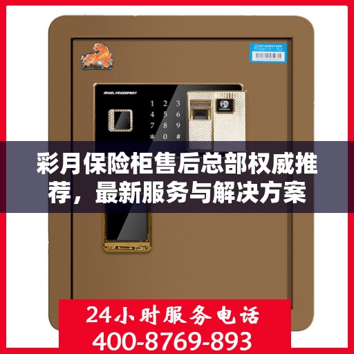 彩月保险柜售后总部权威推荐，最新服务与解决方案