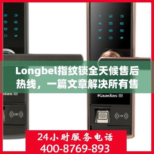 Longbel指纹锁全天候售后热线，一篇文章解决所有售后疑问