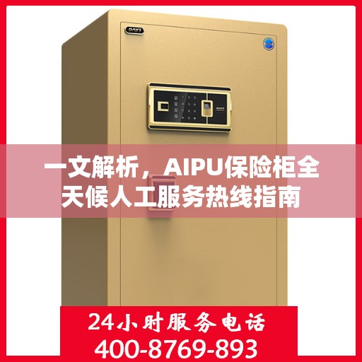 一文解析，AIPU保险柜全天候人工服务热线指南