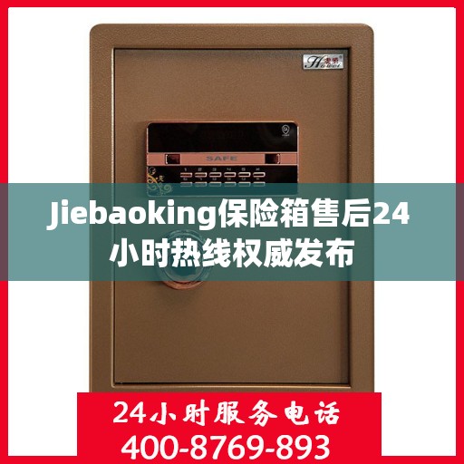 Jiebaoking保险箱售后24小时热线权威发布