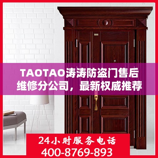 TAOTAO涛涛防盗门售后维修分公司，最新权威推荐及售后保障服务指南