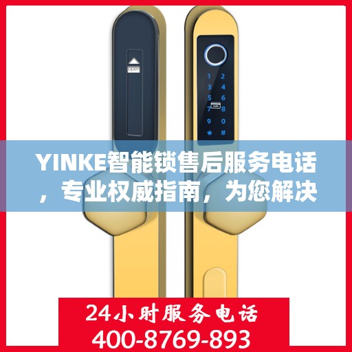 YINKE智能锁售后服务电话，专业权威指南，为您解决锁事无忧
