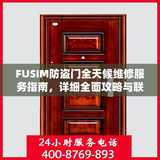FUSIM防盗门全天候维修服务指南，详细全面攻略与联系电话