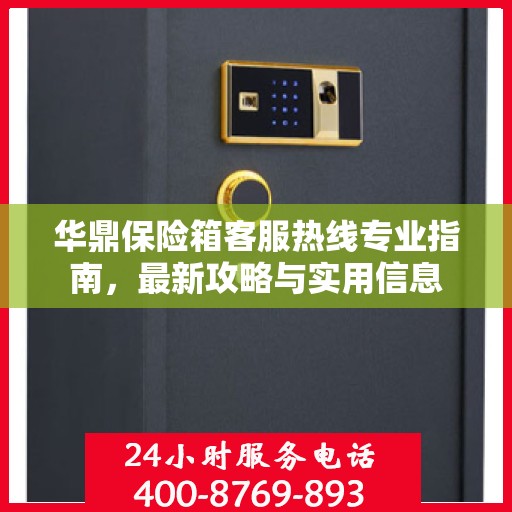 华鼎保险箱客服热线专业指南，最新攻略与实用信息