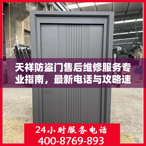 天祥防盗门售后维修服务专业指南，最新电话与攻略速览