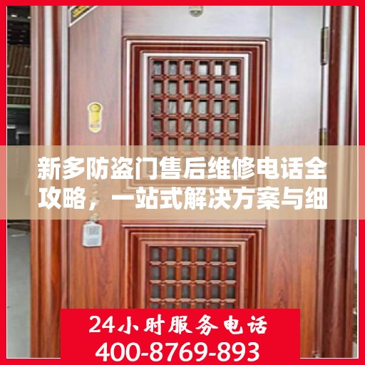 新多防盗门售后维修电话全攻略，一站式解决方案与细节解析
