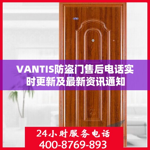 VANTIS防盗门售后电话实时更新及最新资讯通知