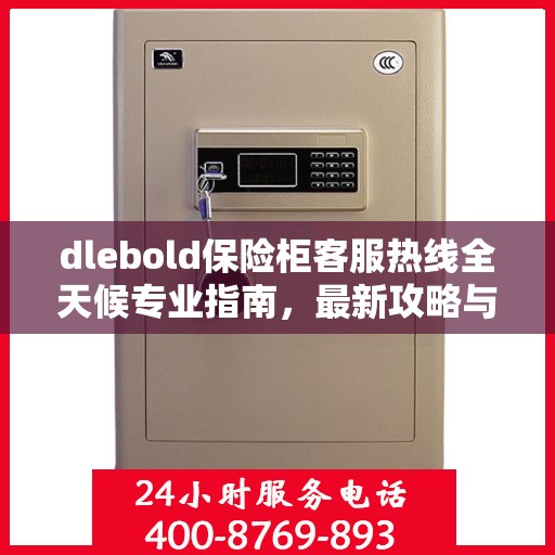 dlebold保险柜客服热线全天候专业指南，最新攻略与热线服务体验