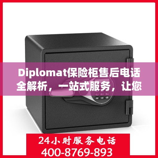 Diplomat保险柜售后电话全解析，一站式服务，让您无忧