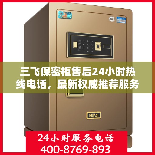 三飞保密柜售后24小时热线电话，最新权威推荐服务