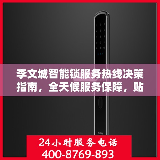 李文城智能锁服务热线决策指南，全天候服务保障，贴心解决方案之选