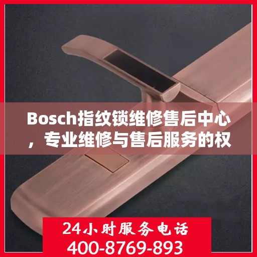 Bosch指纹锁维修售后中心，专业维修与售后服务的权威指南