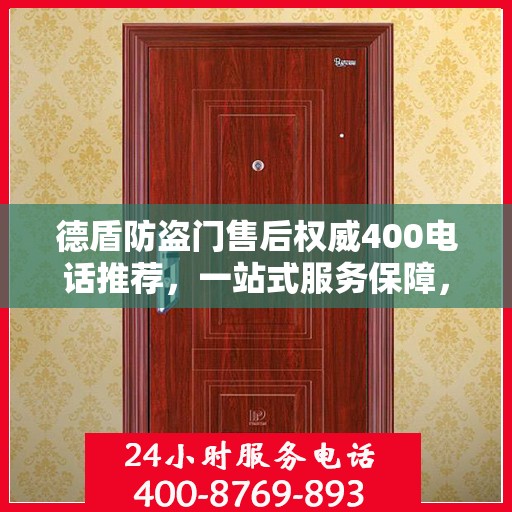德盾防盗门售后权威400电话推荐，一站式服务保障，让您无忧选择！