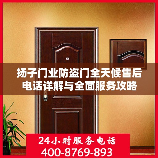 扬子门业防盗门全天候售后电话详解与全面服务攻略