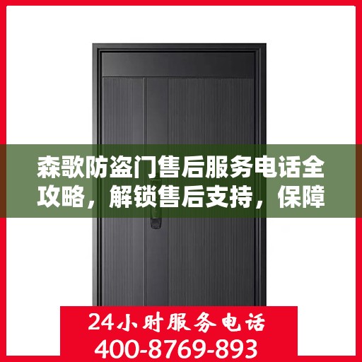森歌防盗门售后服务电话全攻略，解锁售后支持，保障您的安全之门！