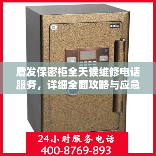 盾发保密柜全天候维修电话服务，详细全面攻略与应急指南