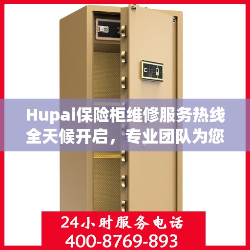 Hupai保险柜维修服务热线全天候开启，专业团队为您提供24小时无忧维修保障