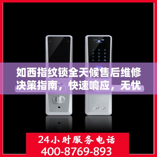 如西指纹锁全天候售后维修决策指南，快速响应，无忧服务