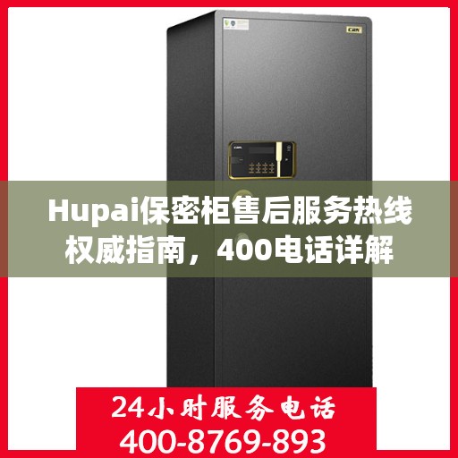 Hupai保密柜售后服务热线权威指南，400电话详解