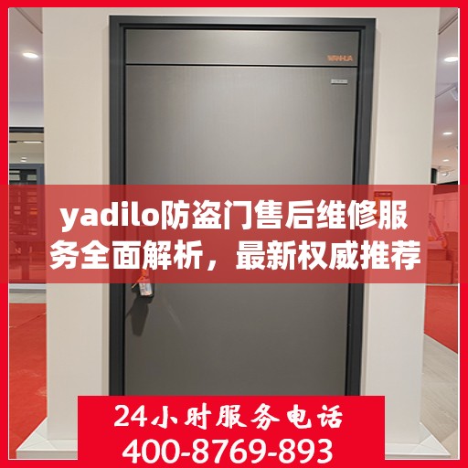yadilo防盗门售后维修服务全面解析，最新权威推荐指南