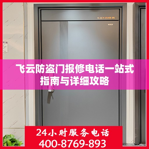 飞云防盗门报修电话一站式指南与详细攻略