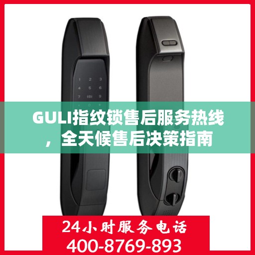 GULI指纹锁售后服务热线，全天候售后决策指南