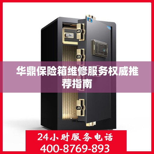 华鼎保险箱维修服务权威推荐指南