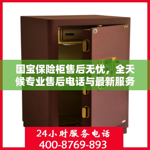 国宝保险柜售后无忧，全天候专业售后电话与最新服务指南