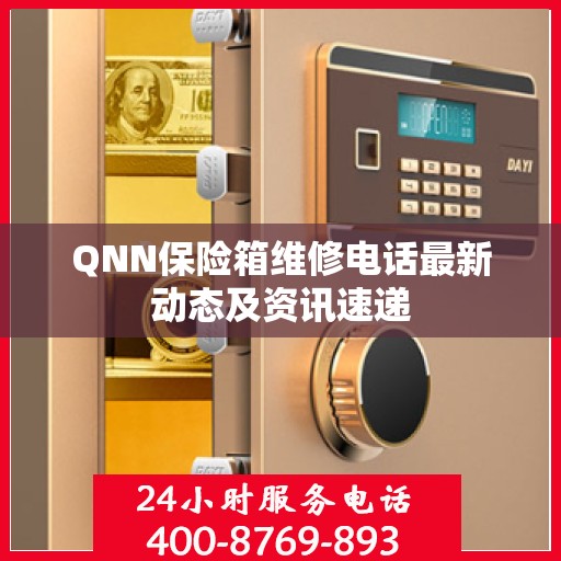 QNN保险箱维修电话最新动态及资讯速递