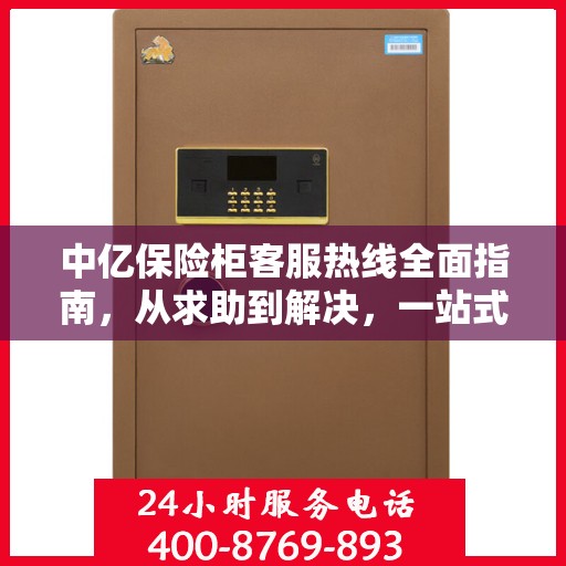 中亿保险柜客服热线全面指南，从求助到解决，一站式攻略助你无忧！