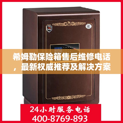 希姆勒保险箱售后维修电话，最新权威推荐及解决方案