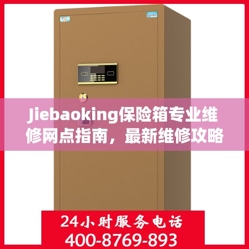 Jiebaoking保险箱专业维修网点指南，最新维修攻略一网打尽
