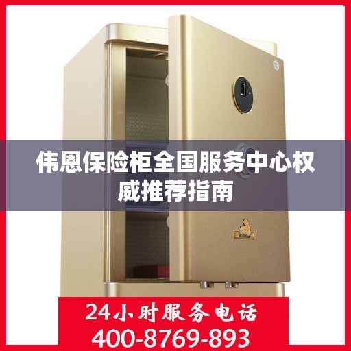 伟恩保险柜全国服务中心权威推荐指南