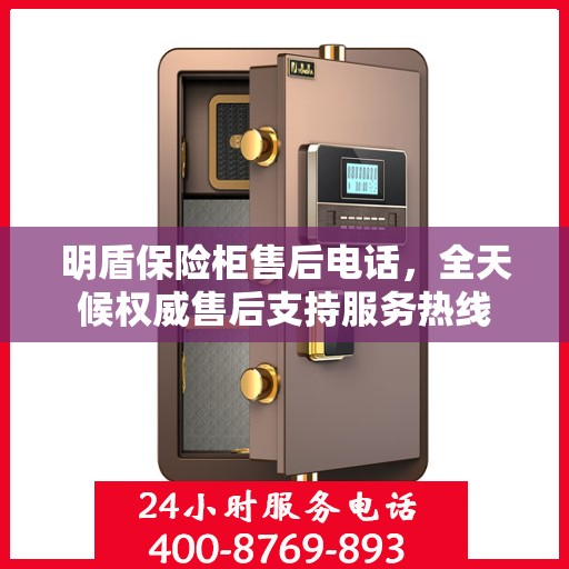 明盾保险柜售后电话，全天候权威售后支持服务热线