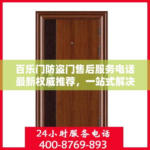 百乐门防盗门售后服务电话最新权威推荐，一站式解决方案与贴心服务热线揭秘！