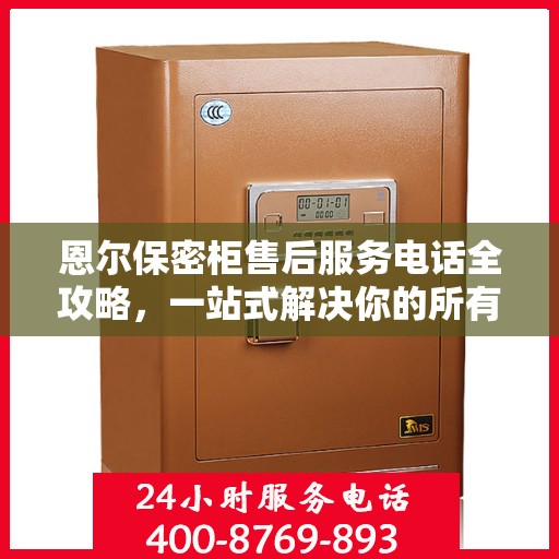 恩尔保密柜售后服务电话全攻略，一站式解决你的所有疑问