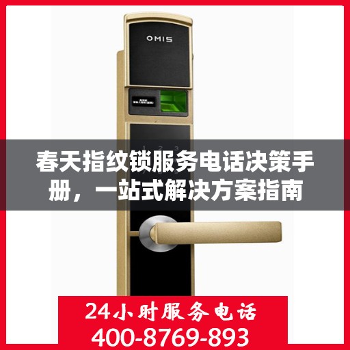 春天指纹锁服务电话决策手册，一站式解决方案指南