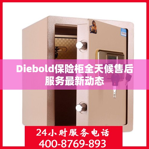 Diebold保险柜全天候售后服务最新动态