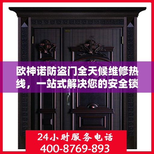 欧神诺防盗门全天候维修热线，一站式解决您的安全锁事疑虑