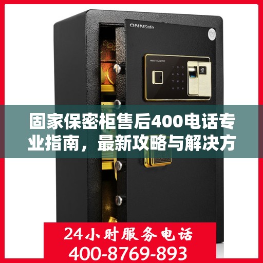 固家保密柜售后400电话专业指南，最新攻略与解决方案