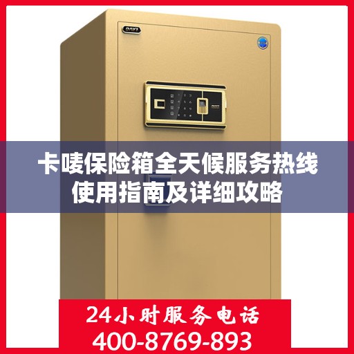 卡唛保险箱全天候服务热线使用指南及详细攻略
