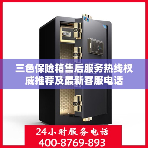 三色保险箱售后服务热线权威推荐及最新客服电话