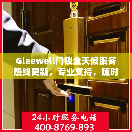 Gleewell门锁全天候服务热线更新，专业支持，随时为您解答