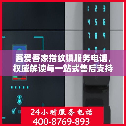 吾爱吾家指纹锁服务电话，权威解读与一站式售后支持