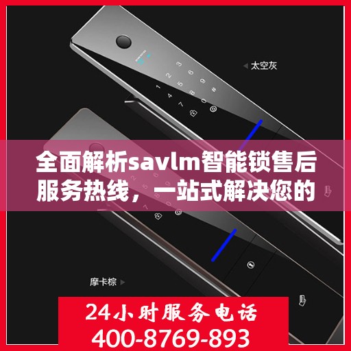 全面解析savlm智能锁售后服务热线，一站式解决您的疑问和需求