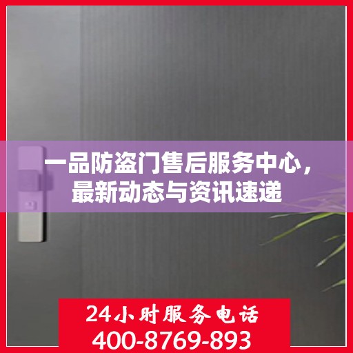 一品防盗门售后服务中心，最新动态与资讯速递