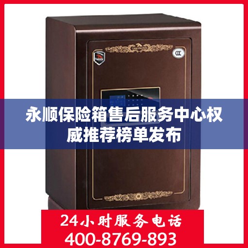 永顺保险箱售后服务中心权威推荐榜单发布