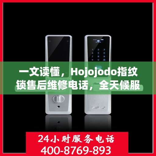 一文读懂，Hojojodo指纹锁售后维修电话，全天候服务指南