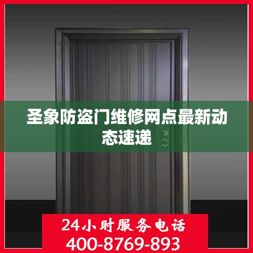 圣象防盗门维修网点最新动态速递