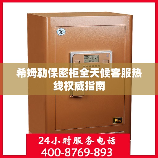 希姆勒保密柜全天候客服热线权威指南